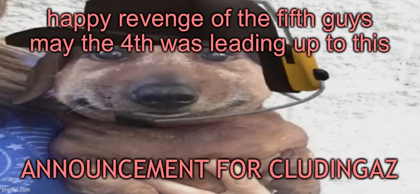 genuinely what the fuck is going on in this stream tho | happy revenge of the fifth guys
may the 4th was leading up to this; ANNOUNCEMENT FOR CLUDINGAZ | image tagged in chucklenuts,revenge of the sith | made w/ Imgflip meme maker