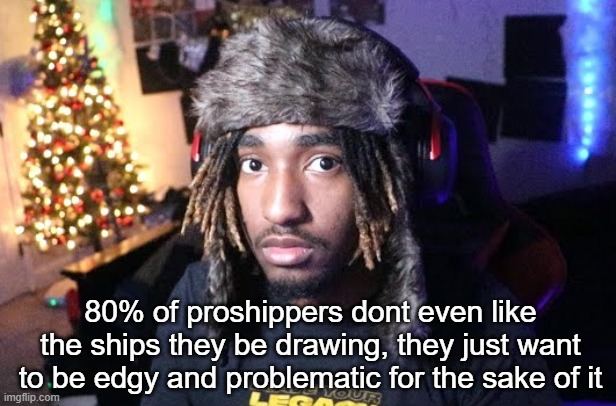 proshipping is deadass so performative | 80% of proshippers dont even like the ships they be drawing, they just want to be edgy and problematic for the sake of it | made w/ Imgflip meme maker