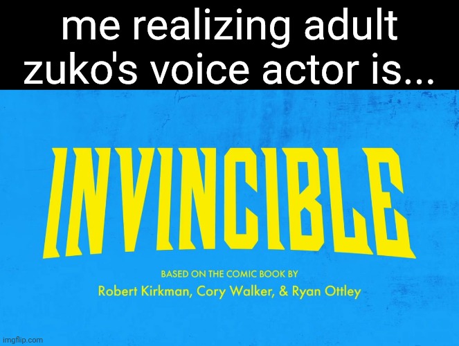 Invincible title card | me realizing adult zuko's voice actor is... | image tagged in invincible title card,zuko,aang | made w/ Imgflip meme maker