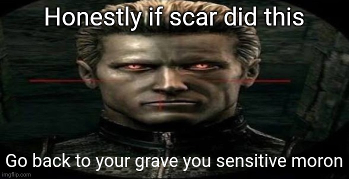 Albert wesker stare | Honestly if scar did this; Go back to your grave you sensitive moron | image tagged in albert wesker stare | made w/ Imgflip meme maker