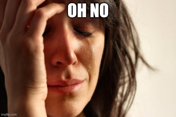 oh no | image tagged in memes,first world problems | made w/ Imgflip meme maker