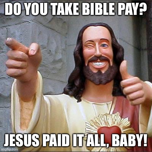 He paid all of it!!! | Do you take bible pay? Jesus paid it all, baby! | image tagged in memes,buddy christ,jesus,savior,bible,christianity | made w/ Imgflip meme maker