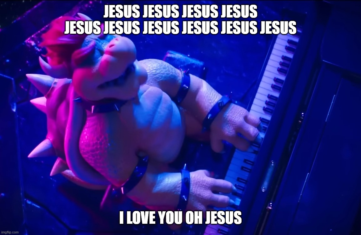 Bowser singing "Jesus" | jesus jesus jesus jesus jesus jesus jesus jesus jesus jesus; I love you oh jesus | image tagged in peaches,bowser | made w/ Imgflip meme maker