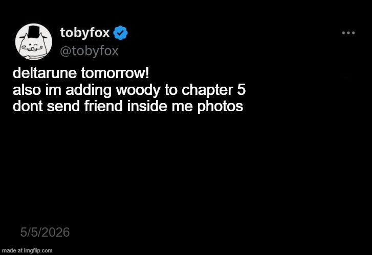 TobyFox post 2 | deltarune tomorrow! 




also im adding woody to chapter 5 
dont send friend inside me photos; 5/5/2026 | image tagged in tobyfox post 2,toy story,deltarune | made w/ Imgflip meme maker
