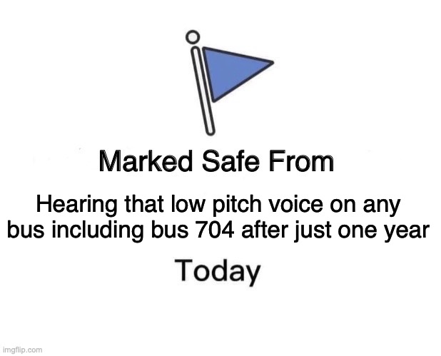Peace has been restored with bus 704 fully! | Hearing that low pitch voice on any bus including bus 704 after just one year | image tagged in memes,marked safe from | made w/ Imgflip meme maker