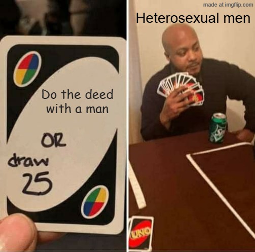UNO Draw 25 Cards Meme | Do the deed with a man Heterosexual men | image tagged in memes,uno draw 25 cards | made w/ Imgflip meme maker