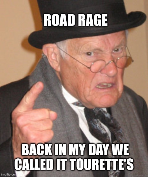(Back in Grandpa’s day) | Road rage; Back in my day we called it Tourette’s | image tagged in memes,back in my day | made w/ Imgflip meme maker