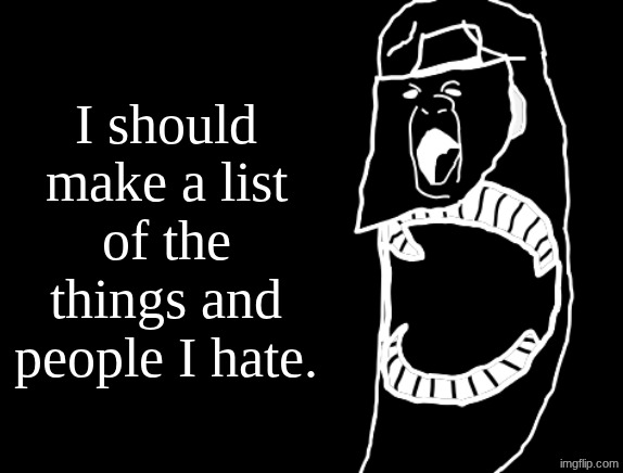That way I don't end up posting or venting about it here often. | I should make a list of the things and people I hate. | image tagged in cir chur eneru | made w/ Imgflip meme maker