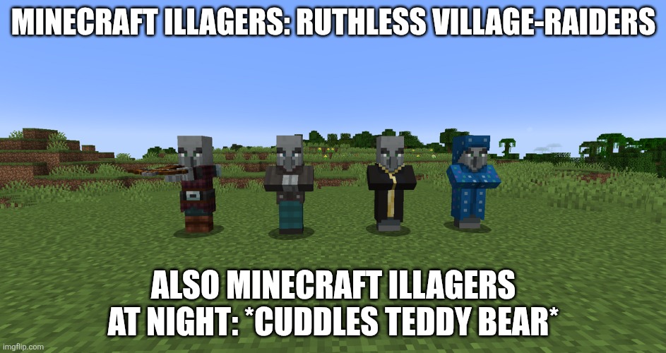 They are scared of creakings under their beds | Minecraft illagers: ruthless village-raiders; Also Minecraft illagers at night: *cuddles teddy bear* | image tagged in illagers | made w/ Imgflip meme maker