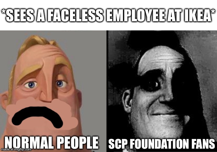 Traumatized Mr. Incredible | *sees a faceless employee at ikea*; Normal people; Scp foundation fans | image tagged in traumatized mr incredible | made w/ Imgflip meme maker