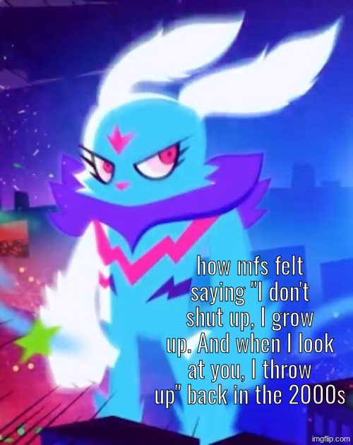 how mfs felt saying "I don't shut up, I grow up. And when I look at you, I throw up" back in the 2000s | made w/ Imgflip meme maker