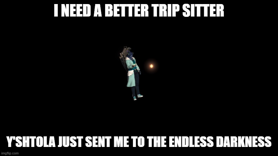 Tripping in the Endless Darkness | I need a better trip sitter; Y'shtola just sent me to the Endless Darkness | image tagged in final fantasy 14 | made w/ Imgflip meme maker