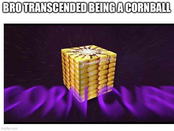 Bro transcended being a cornball | made w/ Imgflip meme maker