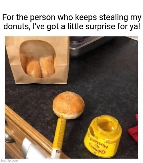 Doughnut steal my food! | For the person who keeps stealing my donuts, I've got a little surprise for ya! | image tagged in mustard,filled,doughnuts,yum yum,doughnut,thief | made w/ Imgflip meme maker