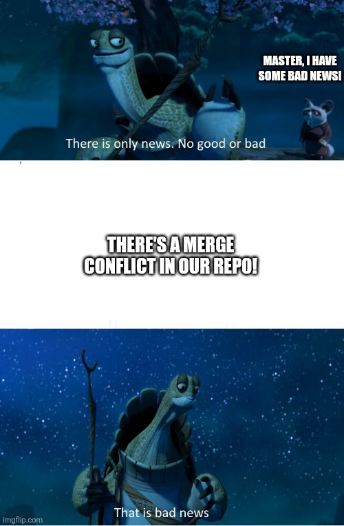 Really? | Master, I have some bad news! There's a merge conflict in our repo! | image tagged in there is only news no good or bad that is bad news | made w/ Imgflip meme maker