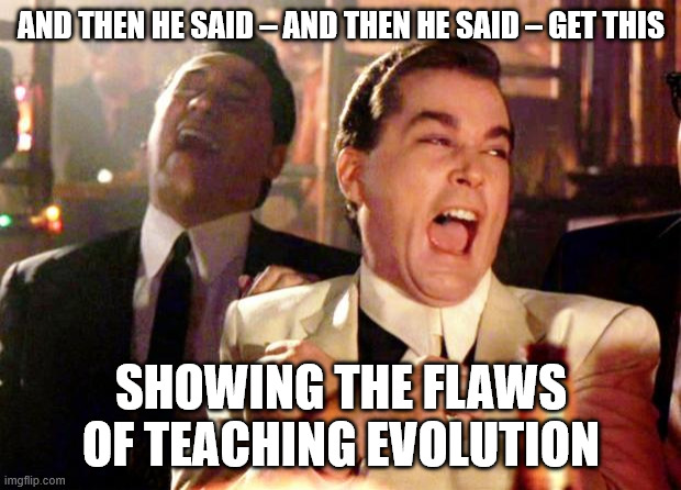 and then he said – and then he said – get this showing the flaws of teaching evolution | image tagged in goodfellas laugh | made w/ Imgflip meme maker