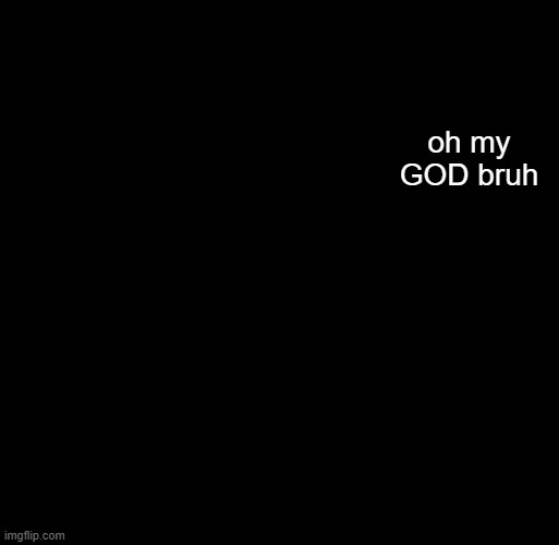 hash brownies announcement temp | oh my GOD bruh | image tagged in hash brownies announcement temp | made w/ Imgflip meme maker