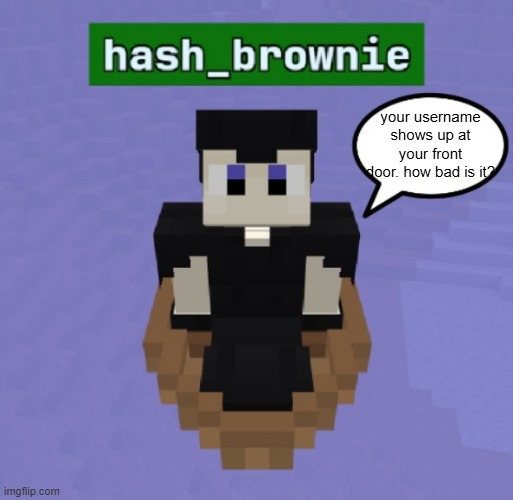 hash brownies announcement temp | your username shows up at your front door. how bad is it? | image tagged in hash brownies announcement temp | made w/ Imgflip meme maker
