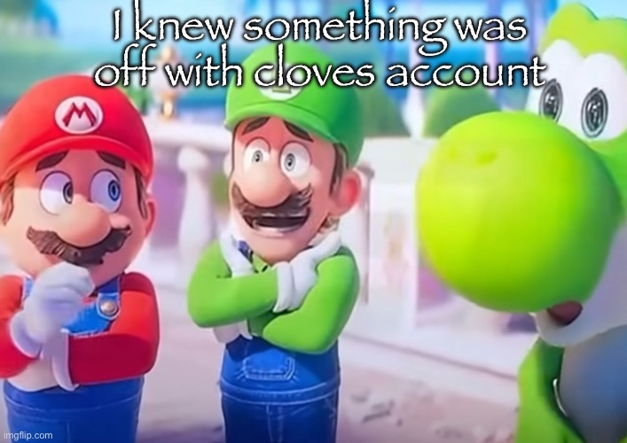 Luigi it died | I knew something was off with cloves account | image tagged in luigi it died | made w/ Imgflip meme maker