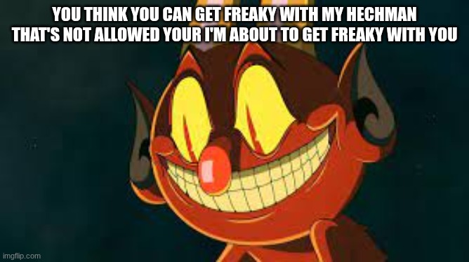 Cuphead Devil Smiling | you think you can get freaky with my hechman that's not allowed your I'm about to get freaky with you | image tagged in cuphead devil smiling | made w/ Imgflip meme maker