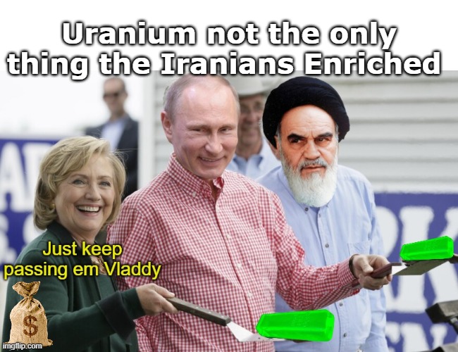 The quiet part out loud | Uranium not the only thing the Iranians Enriched | image tagged in hillary uranium putin iranians meme | made w/ Imgflip meme maker