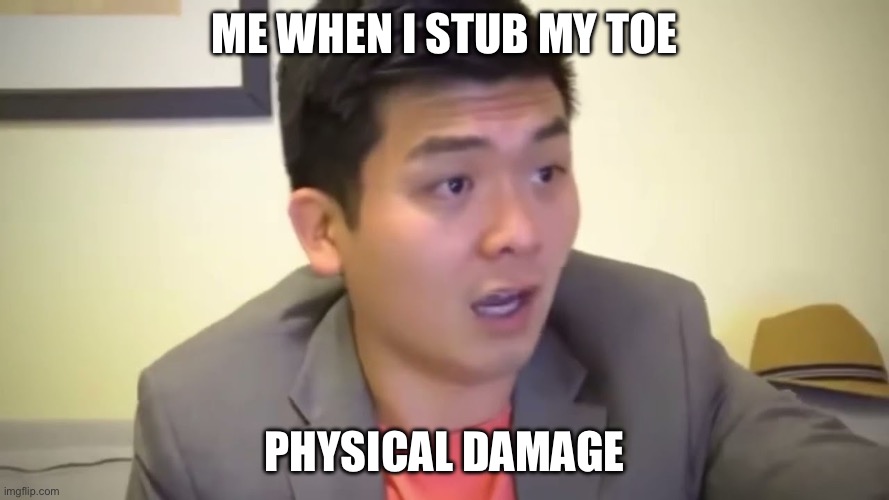 A little twist | Me when I stub my toe; Physical damage | image tagged in emotional damage,pain | made w/ Imgflip meme maker