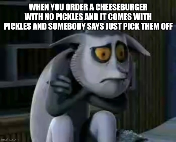 When you order a cheeseburger with no pickles | When you order a cheeseburger with no pickles and it comes with pickles and somebody says just pick them off | image tagged in sad king julien | made w/ Imgflip meme maker