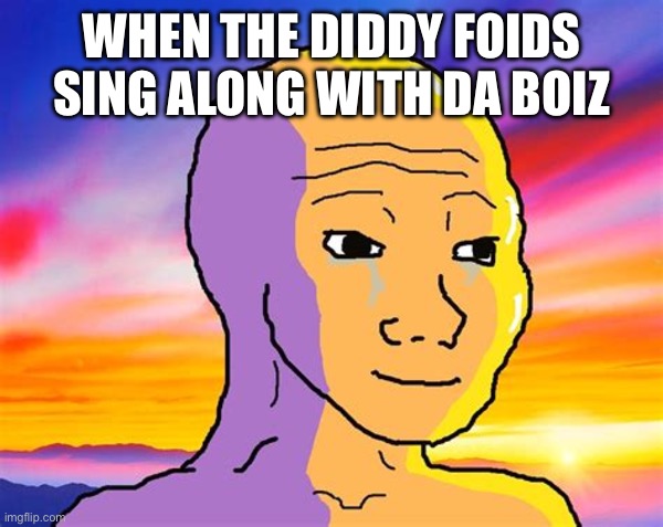 Sunset Wojak | When the diddy foids sing along with da boiz | image tagged in sunset wojak | made w/ Imgflip meme maker