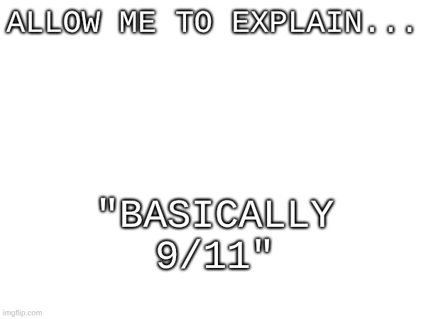 ALlow Me To Explain... "basically 9/11" | made w/ Imgflip meme maker
