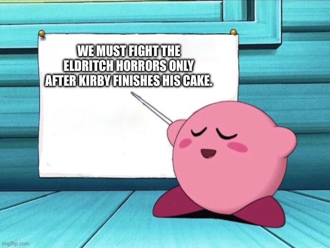 kirby sign | We must fight the eldritch horrors only after Kirby finishes his cake. | image tagged in kirby sign | made w/ Imgflip meme maker