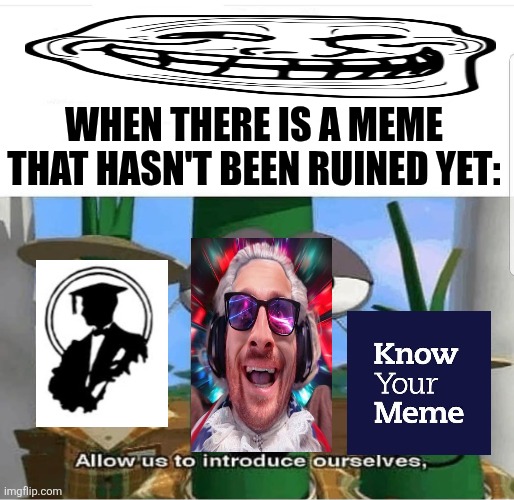 Allow us to introduce ourselves | When there is a meme that hasn't been ruined yet: | image tagged in memes,streamer,bad | made w/ Imgflip meme maker