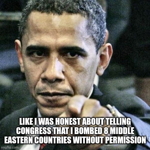 Like I was honest about telling Congress that I bombed 8 middle eastern countries without permission | image tagged in memes,pissed off obama | made w/ Imgflip meme maker