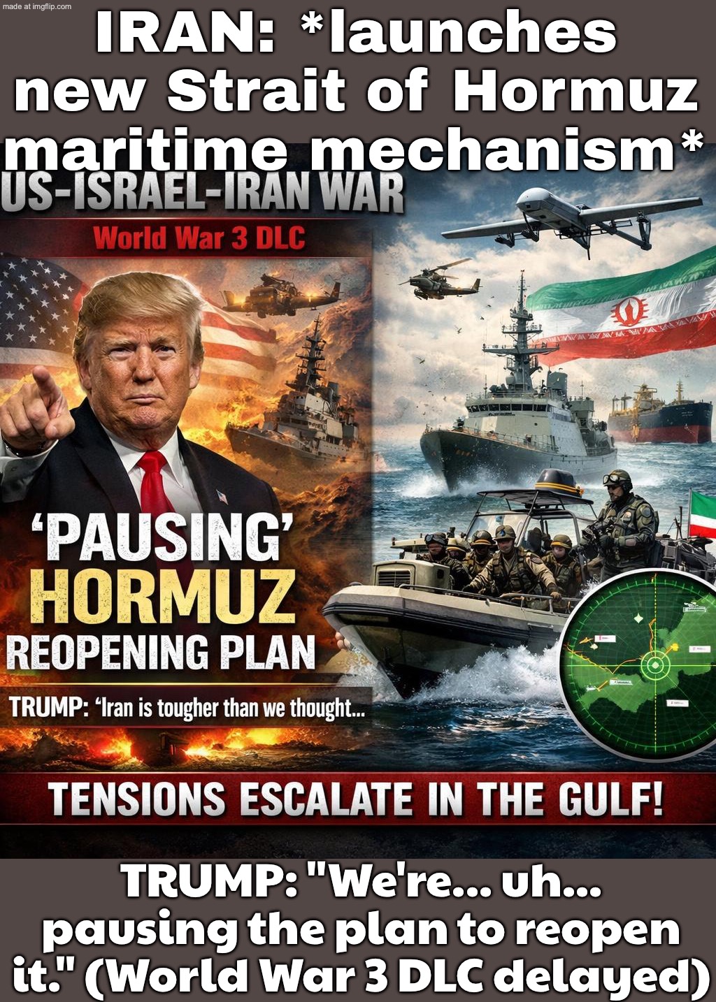 WORLD WAR 3 DLC UPDATE:; TRUMP: "We’re PAUSING the Strait of Hormuz plan" IRAN: *launches new maritime mechanism anyway* | IRAN: *launches new Strait of Hormuz maritime mechanism*; TRUMP: "We're... uh... pausing the plan to reopen it." (World War 3 DLC delayed) | image tagged in us israel iran war world war 3 dlc,trump lies,iran,world war 3,middle east,foreign policy | made w/ Imgflip meme maker