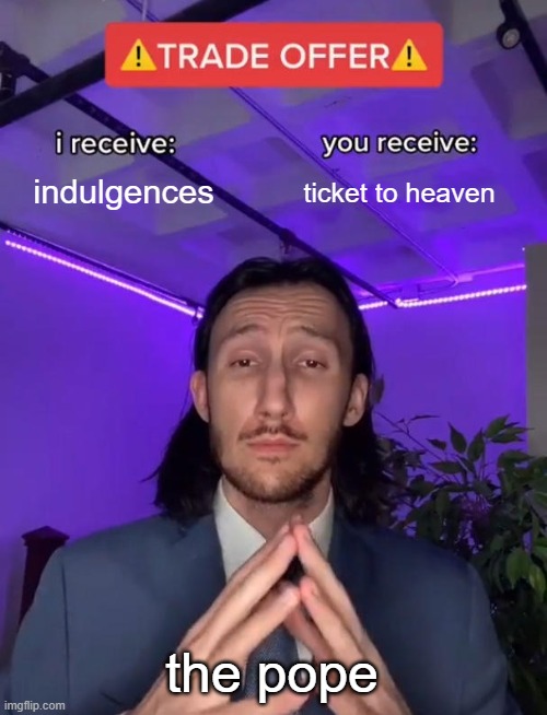 maybe martin luther was right | indulgences; ticket to heaven; the pope | image tagged in trade offer,christianity,history,martin luther | made w/ Imgflip meme maker