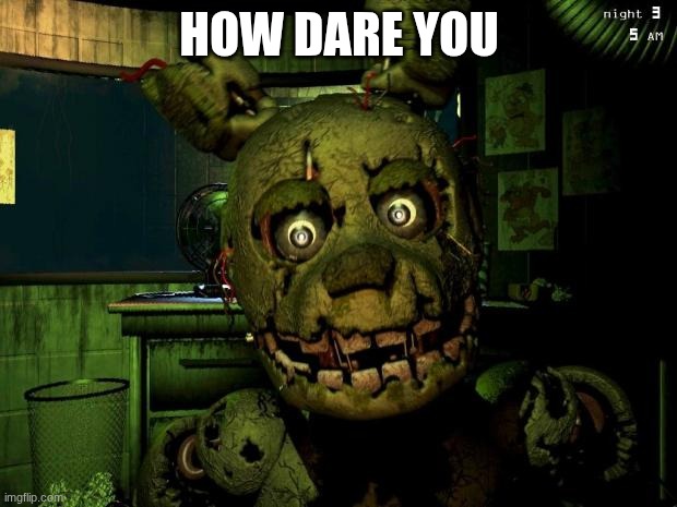 springtrap | how dare you | image tagged in springtrap | made w/ Imgflip meme maker