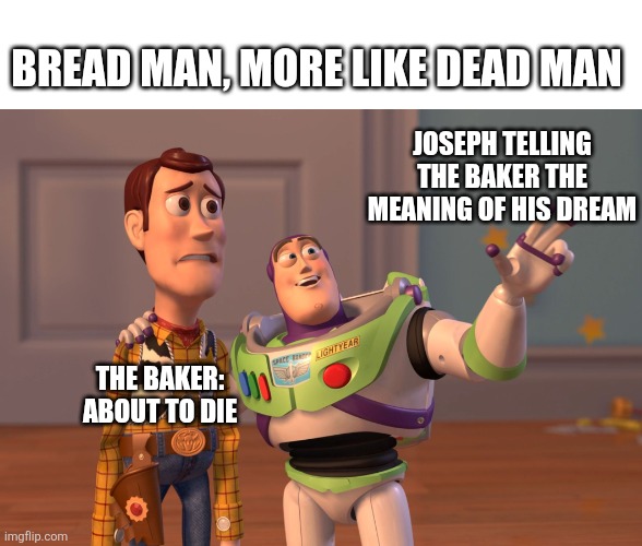 X, X Everywhere Meme | Bread man, more like dead man; Joseph telling the baker the meaning of his dream; The baker: about to die | image tagged in memes,x x everywhere | made w/ Imgflip meme maker