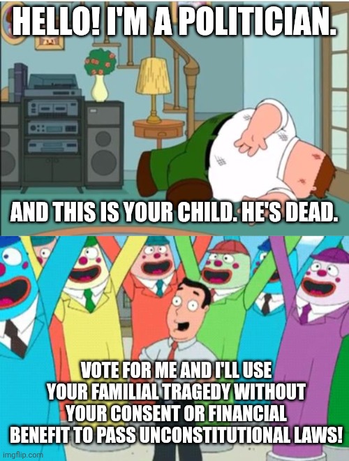 If only political ads were sworn to telling the truth we could see this aired daily on live tv | Hello! I'm a politician. And this is your child. He's dead. Vote for me and I'll use your familial tragedy without your consent or financial benefit to pass unconstitutional laws! | image tagged in peter griffin dead,commercials,politicians | made w/ Imgflip meme maker
