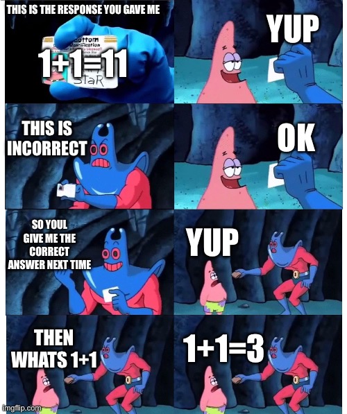 AI be like: | yup; this is the response you gave me; 1+1=11; this is incorrect; ok; so youl give me the correct answer next time; yup; then whats 1+1; 1+1=3 | image tagged in patrick not my wallet,funny,ai,memes,true | made w/ Imgflip meme maker
