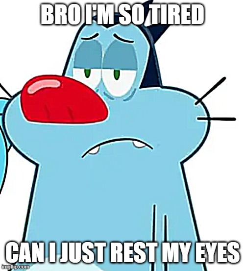 I want to sleep | Bro i'm so tired; Can i just rest my eyes | image tagged in tired/grumpy/sleepy oggy | made w/ Imgflip meme maker