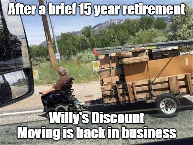 Back In Business | After a brief 15 year retirement; Willy's Discount Moving is back in business | image tagged in retirement,working,moving,slow motion | made w/ Imgflip meme maker