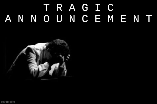 new announcement temp | T R A G I C
A N N O U N C E M E N T | image tagged in tragic announcement | made w/ Imgflip meme maker
