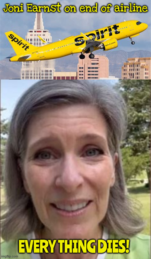 Spirit Airline dies | Joni Earnst on end of airline; Every thing dies! | image tagged in spirit airline dies,trump tacos again,no spirit for the airline,spirit wouldn't deport unprocessed immigrants | made w/ Imgflip meme maker