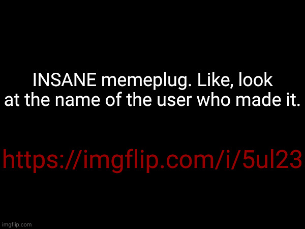 Also a Toady reference before Toady existed | INSANE memeplug. Like, look at the name of the user who made it. https://imgflip.com/i/5ul23 | made w/ Imgflip meme maker