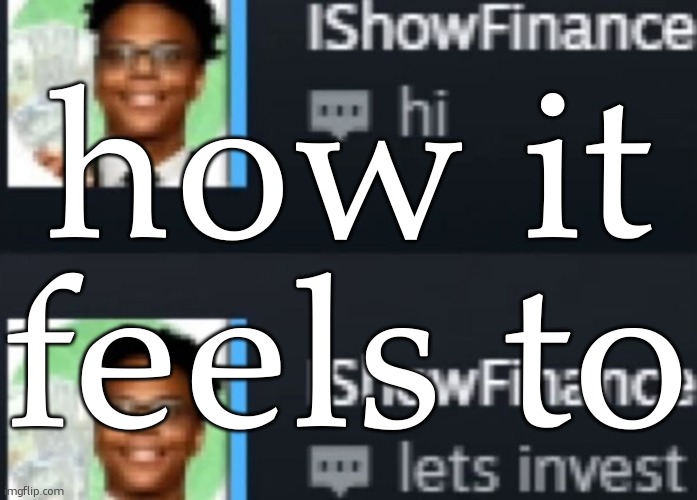 ishowfinance | how it feels to | image tagged in ishowfinance | made w/ Imgflip meme maker