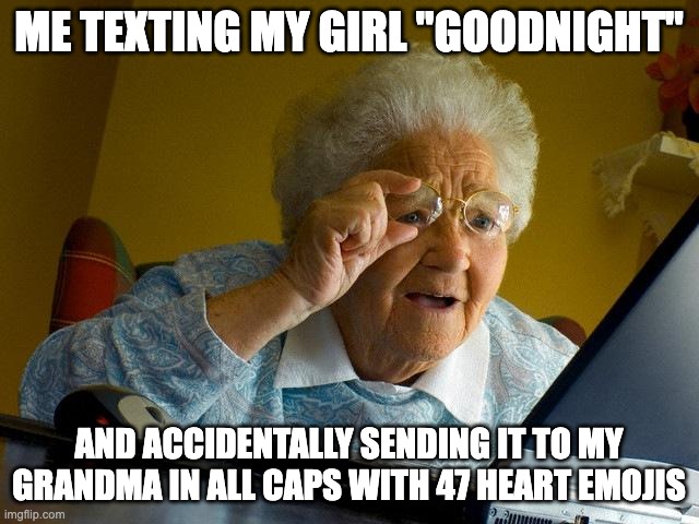 Grandma Finds The Internet | ME TEXTING MY GIRL "GOODNIGHT"; AND ACCIDENTALLY SENDING IT TO MY GRANDMA IN ALL CAPS WITH 47 HEART EMOJIS | image tagged in memes,grandma finds the internet | made w/ Imgflip meme maker