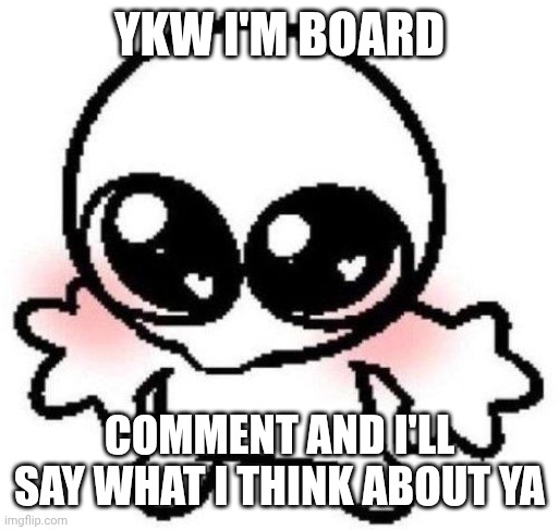 :> | Ykw I'm board; Comment and I'll say what I think about ya | image tagged in silly lil guy | made w/ Imgflip meme maker