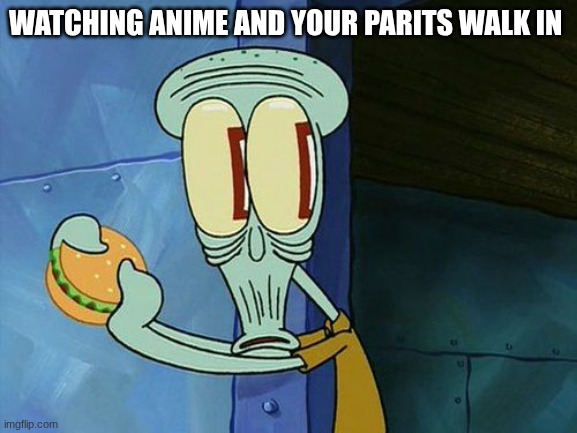 it is alwes at the worst times to | watching anime and your parits walk in | image tagged in oh shit squidward,anime | made w/ Imgflip meme maker