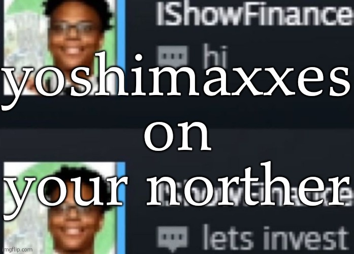ishowfinance | yoshimaxxes on your norther | image tagged in ishowfinance | made w/ Imgflip meme maker