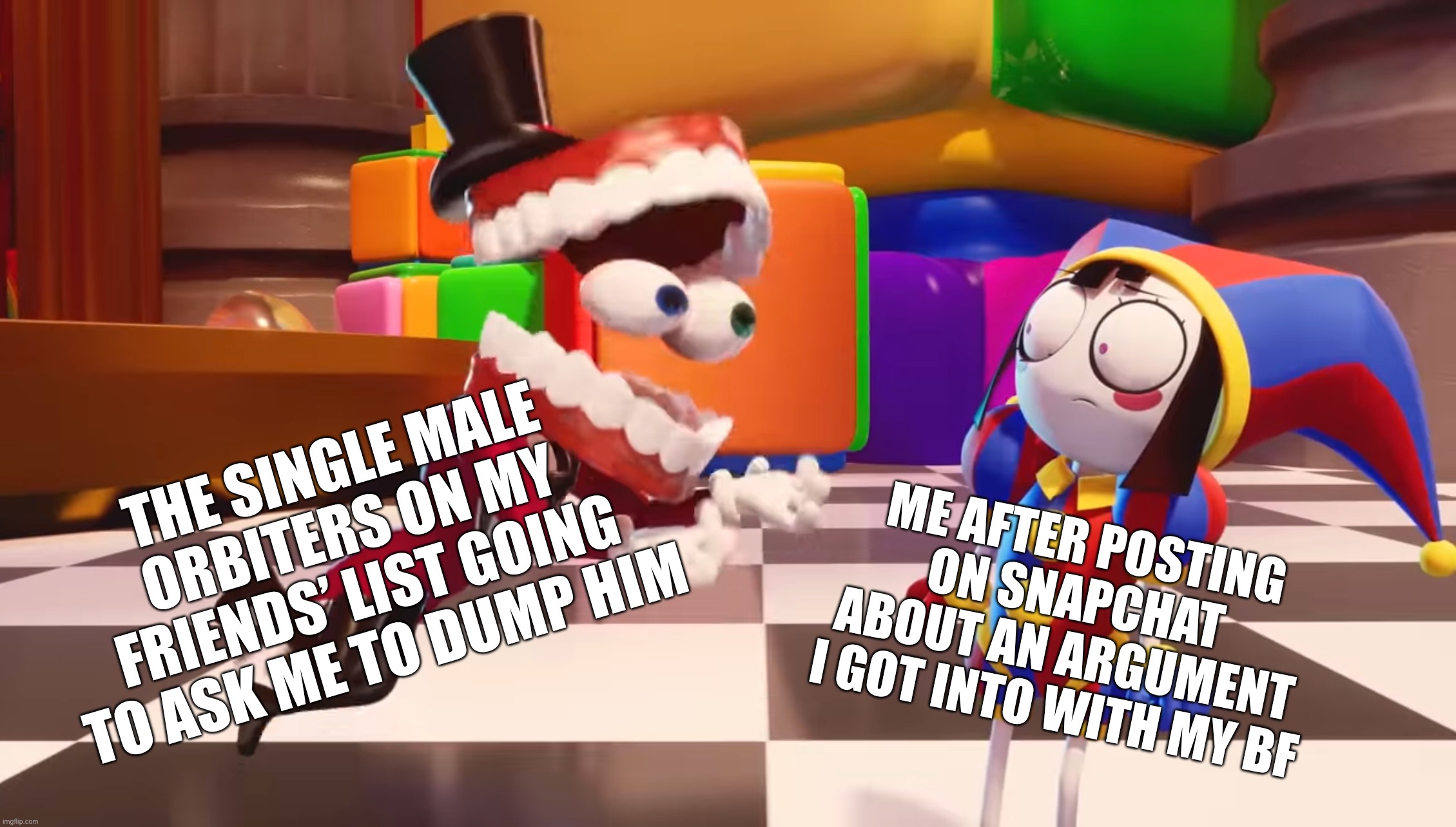 This always happens I swear | Me after posting on Snapchat about an argument I got into with my BF; The single male orbiters on my friends’ list going to ask me to dump him | image tagged in caine staring at pomni,pomni,caine,tadc,funny,relatable | made w/ Imgflip meme maker