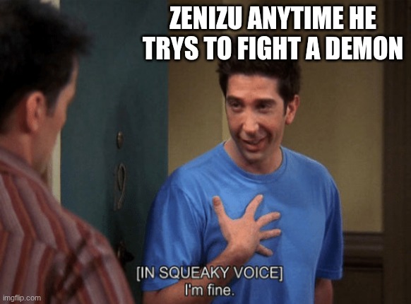 pov you have no idea what to put hear | zenizu anytime he trys to fight a demon | image tagged in ross i m fine,demon slayer | made w/ Imgflip meme maker